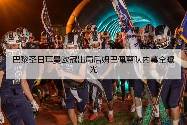 巴黎圣日耳曼欧冠出局后姆巴佩离队内幕全曝光
