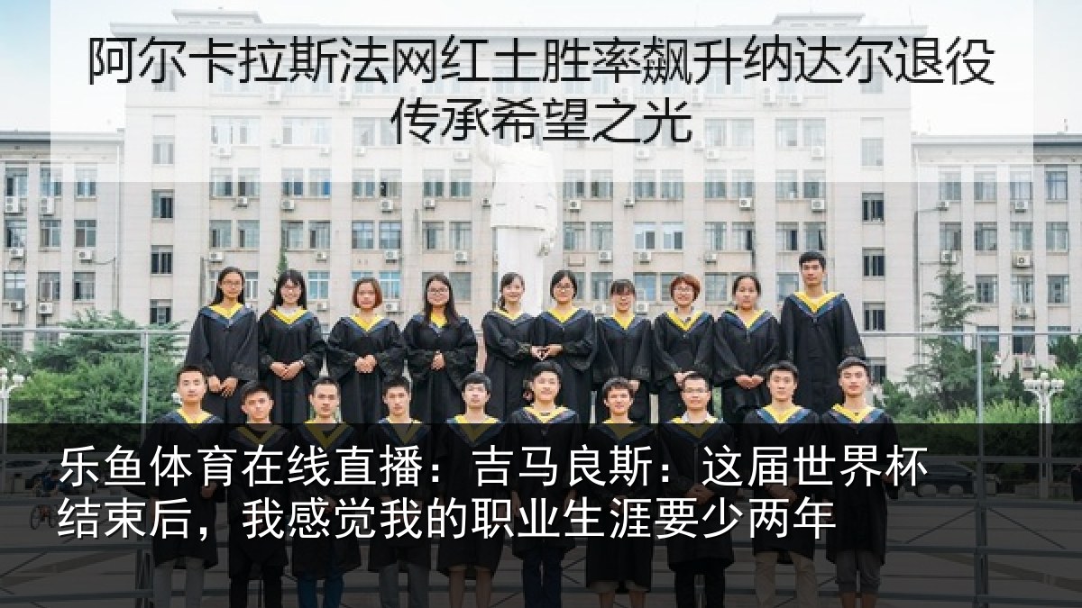 乐鱼体育在线直播：吉马良斯：这届世界杯结束后，我感觉我的职业生涯要少两年