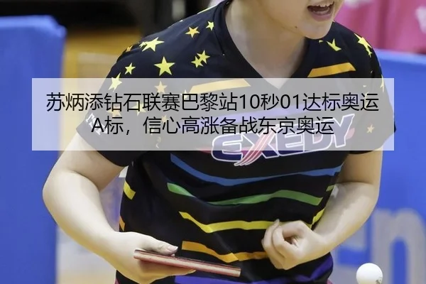 苏炳添钻石联赛巴黎站10秒01达标奥运A标，信心高涨备战东京奥运