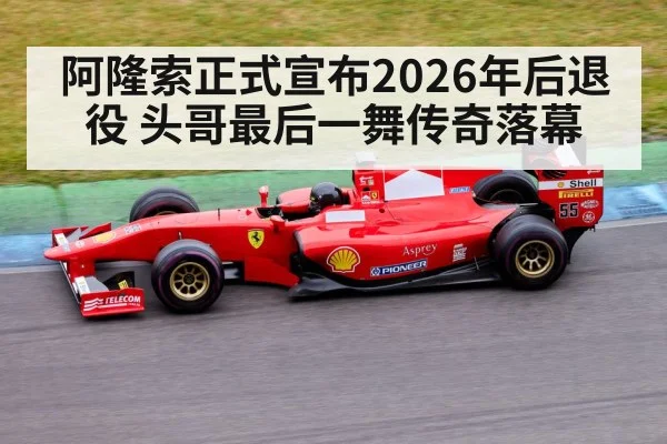 阿隆索正式宣布2026年后退役 头哥最后一舞传奇落幕
