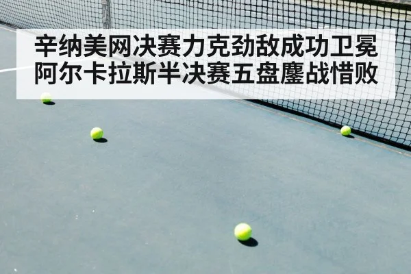 辛纳美网决赛力克劲敌成功卫冕 阿尔卡拉斯半决赛五盘鏖战惜败